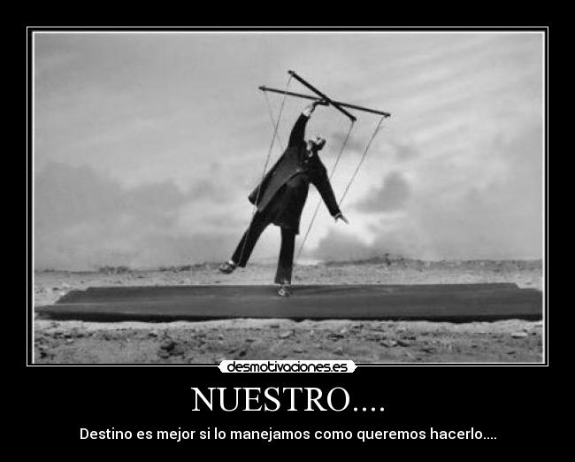NUESTRO.... - Destino es mejor si lo manejamos como queremos hacerlo....