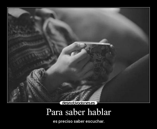 Para saber hablar - es preciso saber escuchar.