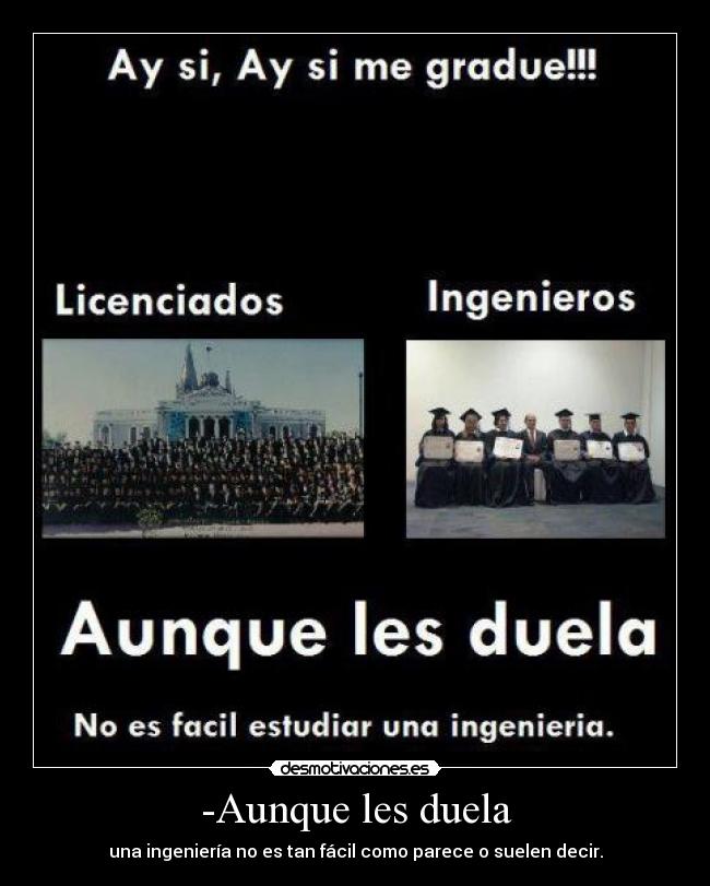 -Aunque les duela - una ingeniería no es tan fácil como parece o suelen decir.
