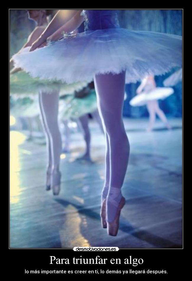 Para triunfar en algo - lo más importante es creer en ti, lo demás ya llegará después.