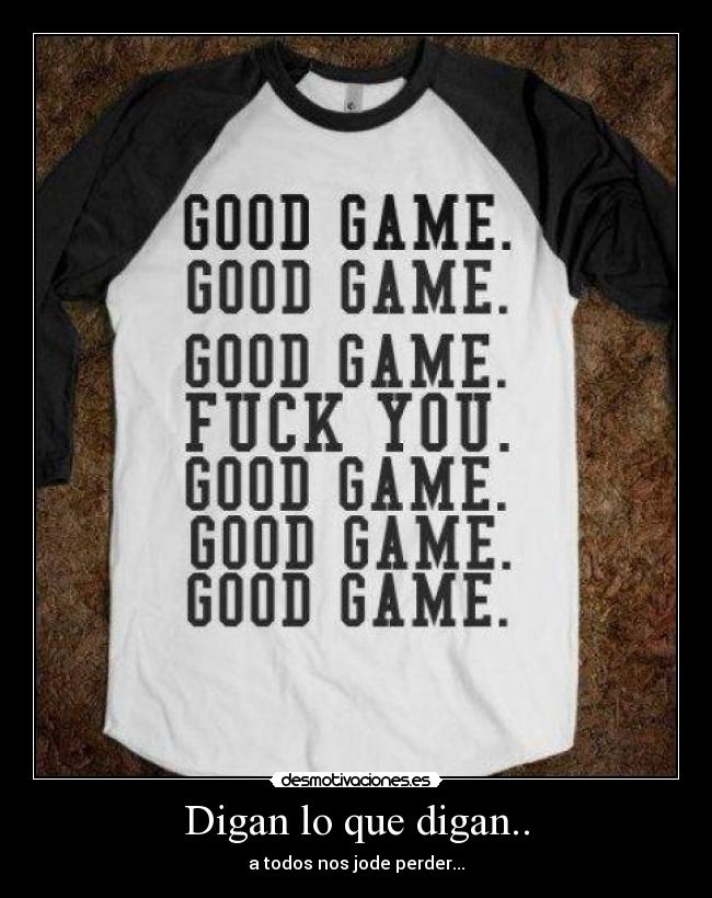 Digan lo que digan.. - a todos nos jode perder...