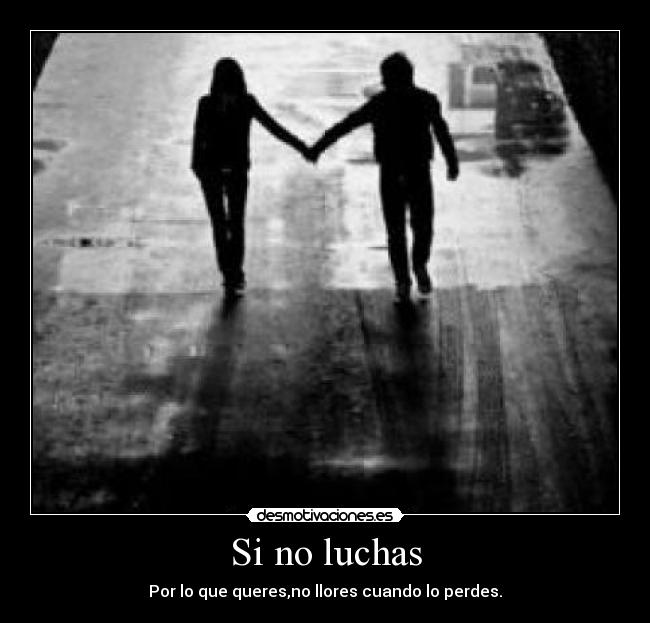 Si no luchas - Por lo que queres,no llores cuando lo perdes.