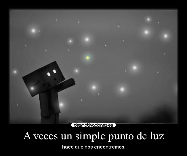 A veces un simple punto de luz - hace que nos encontremos.