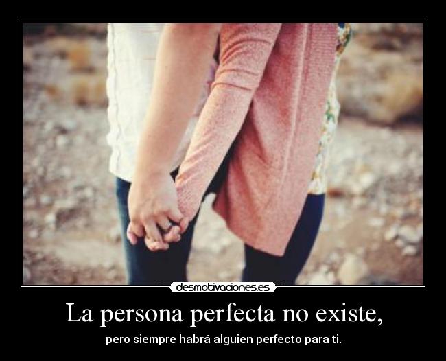 La persona perfecta no existe, - pero siempre habrá alguien perfecto para ti.