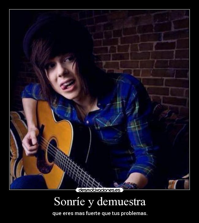 Sonríe y demuestra - que eres mas fuerte que tus problemas.