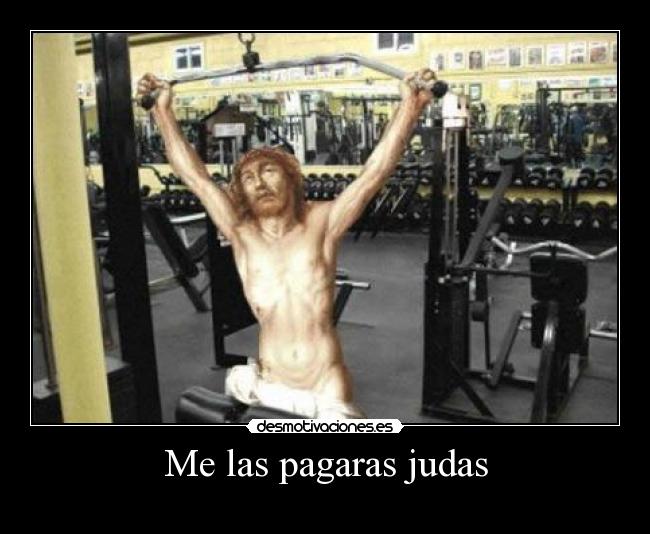 Me las pagaras judas -