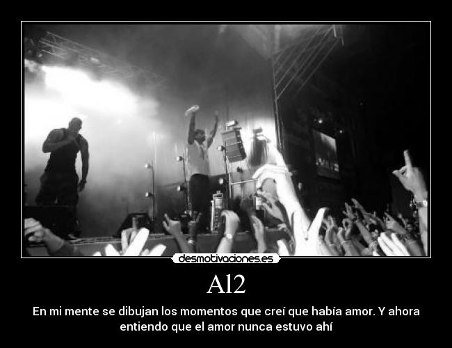 Al2 - En mi mente se dibujan los momentos que creí que había amor. Y ahora
entiendo que el amor nunca estuvo ahí