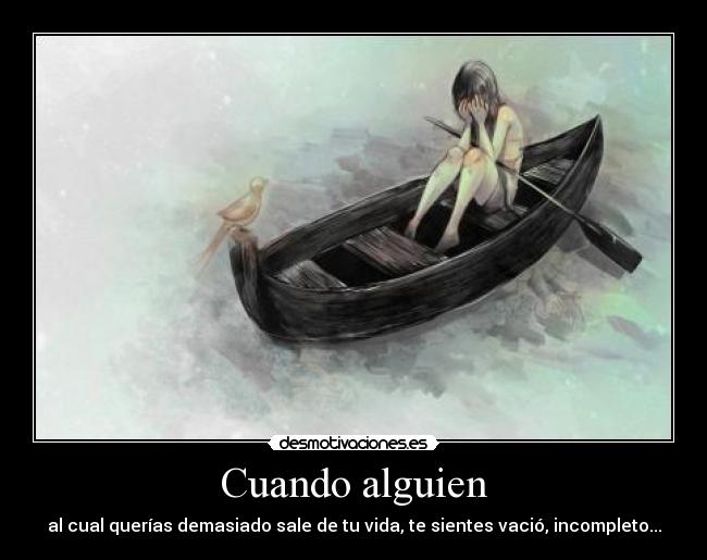 Cuando alguien - al cual querías demasiado sale de tu vida, te sientes vació, incompleto...