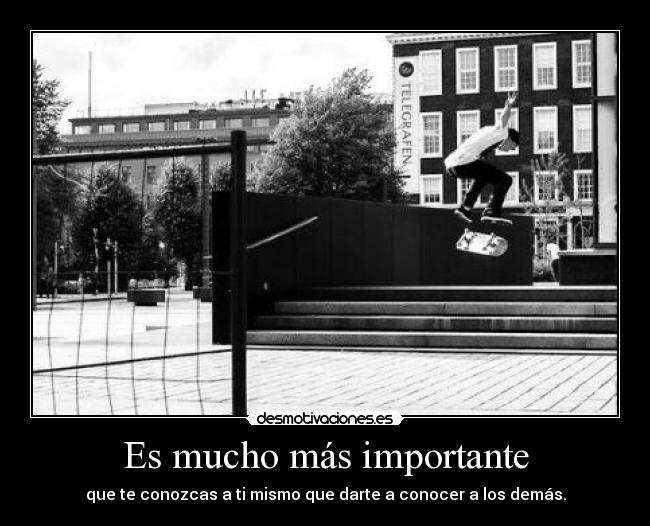 Es mucho más importante - que te conozcas a ti mismo que darte a conocer a los demás.