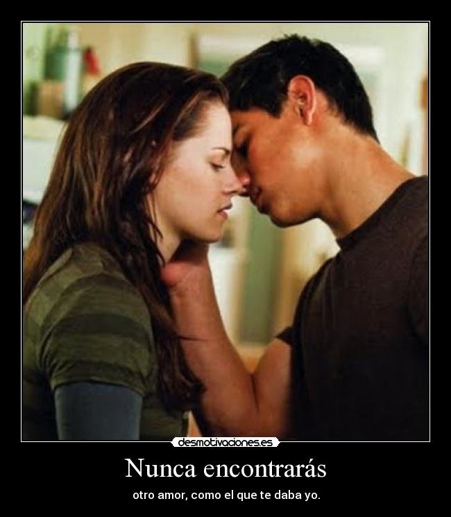 Nunca encontrarás - otro amor, como el que te daba yo.