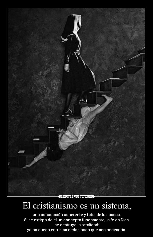 El cristianismo es un sistema, - una concepción coherente y total de las cosas.
Si se extirpa de él un concepto fundamente, la fe en Dios,
se destruye la totalidad:
ya no queda entre los dedos nada que sea necesario.
