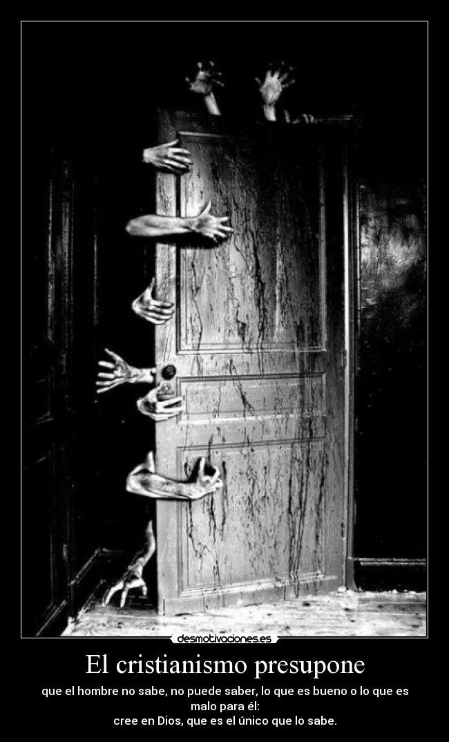 El cristianismo presupone - que el hombre no sabe, no puede saber, lo que es bueno o lo que es malo para él:
cree en Dios, que es el único que lo sabe.