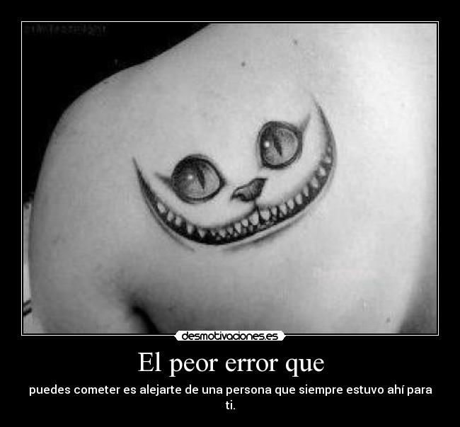 El peor error que - puedes cometer es alejarte de una persona que siempre estuvo ahí para ti.