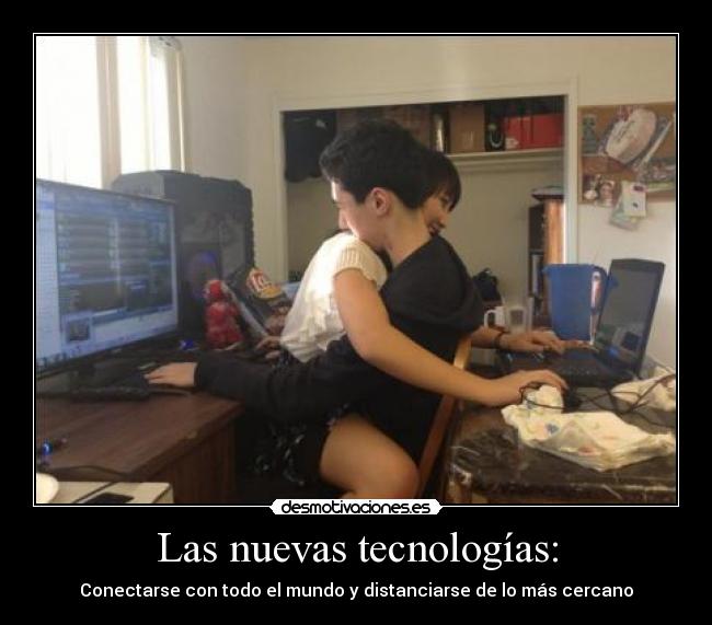 Las nuevas tecnologías: - Conectarse con todo el mundo y distanciarse de lo más cercano