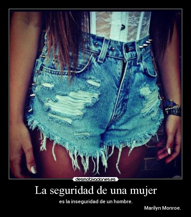 La seguridad de una mujer - es la inseguridad de un hombre.
Marilyn Monroe.