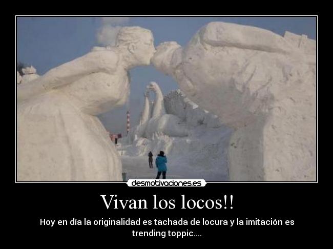 Vivan los locos!! - Hoy en día la originalidad es tachada de locura y la imitación es trending toppic....