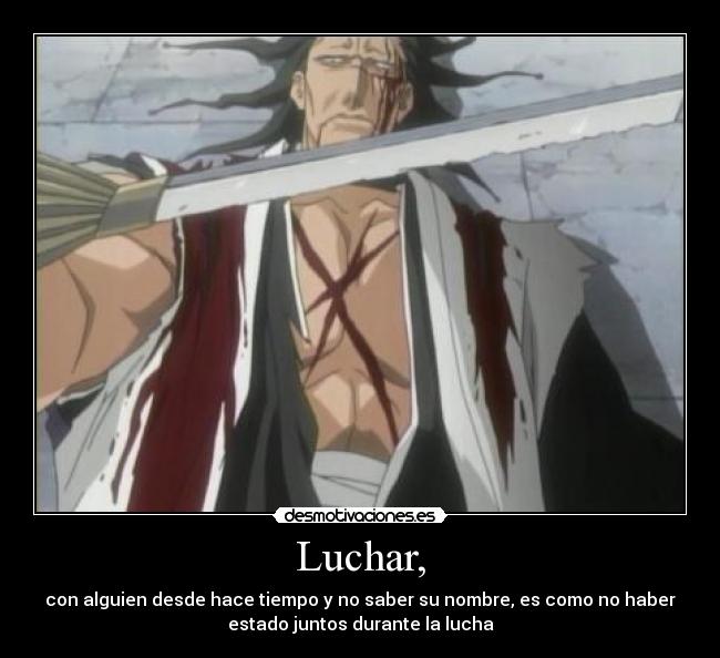 Luchar, - con alguien desde hace tiempo y no saber su nombre, es como no haber
estado juntos durante la lucha