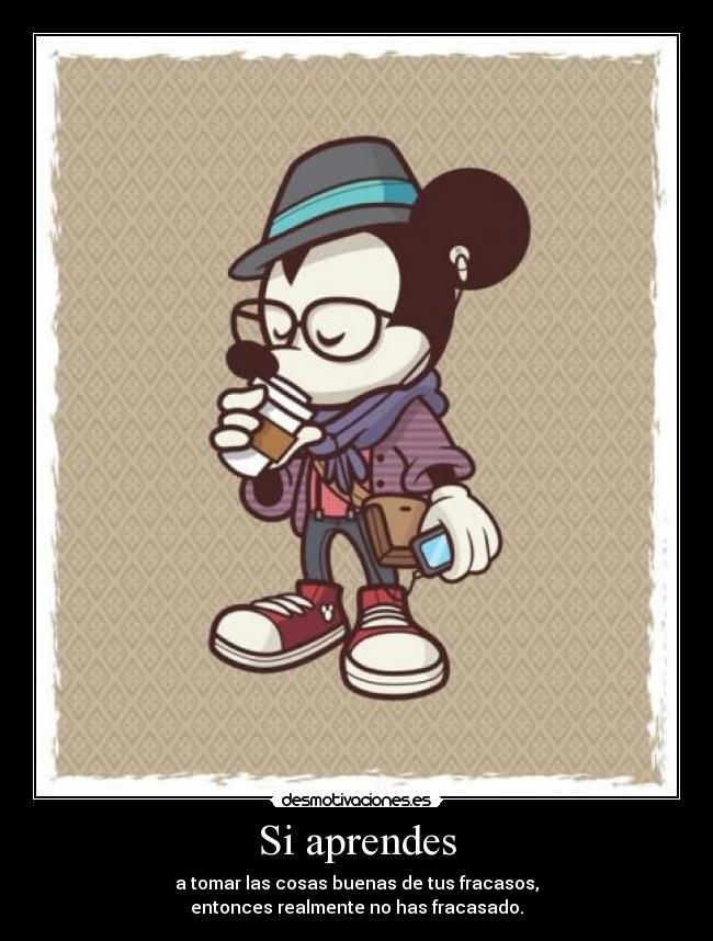Si aprendes - a tomar las cosas buenas de tus fracasos,
entonces realmente no has fracasado.