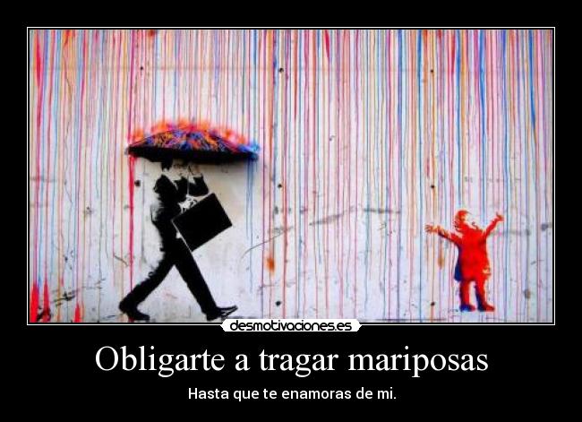 Obligarte a tragar mariposas - Hasta que te enamoras de mi.