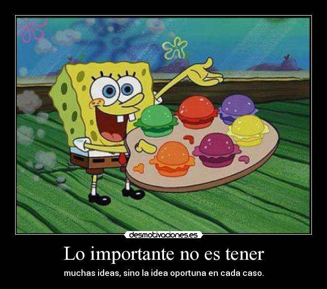Lo importante no es tener - muchas ideas, sino la idea oportuna en cada caso.