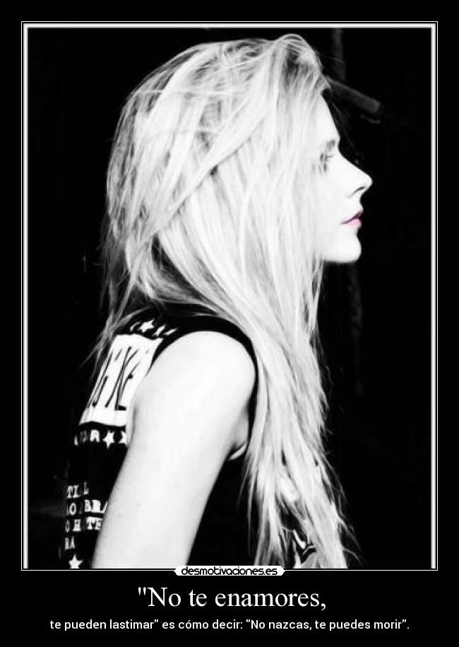 No te enamores, - te pueden lastimar es cómo decir: No nazcas, te puedes morir.