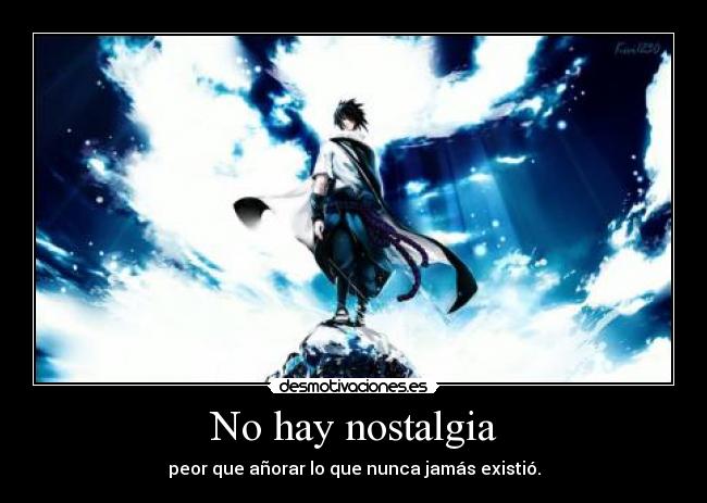 No hay nostalgia - peor que añorar lo que nunca jamás existió.