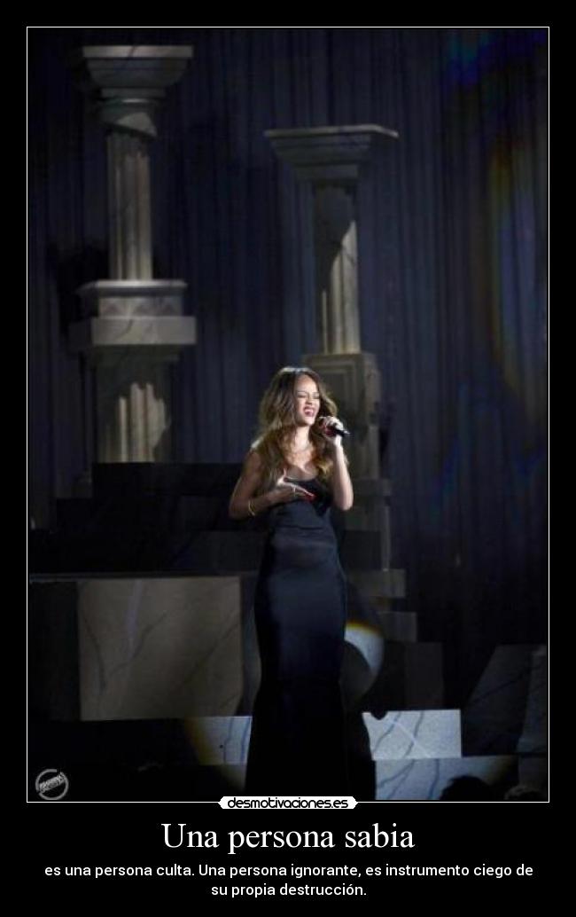 Una persona sabia - es una persona culta. Una persona ignorante, es instrumento ciego de
su propia destrucción.