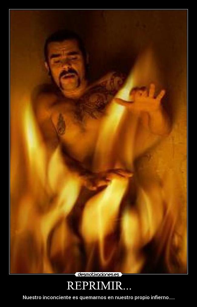 REPRIMIR... - Nuestro inconciente es quemarnos en nuestro propio infierno.....