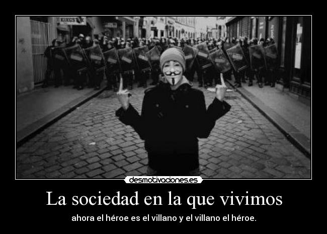 La sociedad en la que vivimos - ahora el héroe es el villano y el villano el héroe.