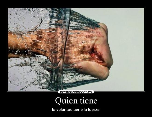 Quien tiene - la voluntad tiene la fuerza.