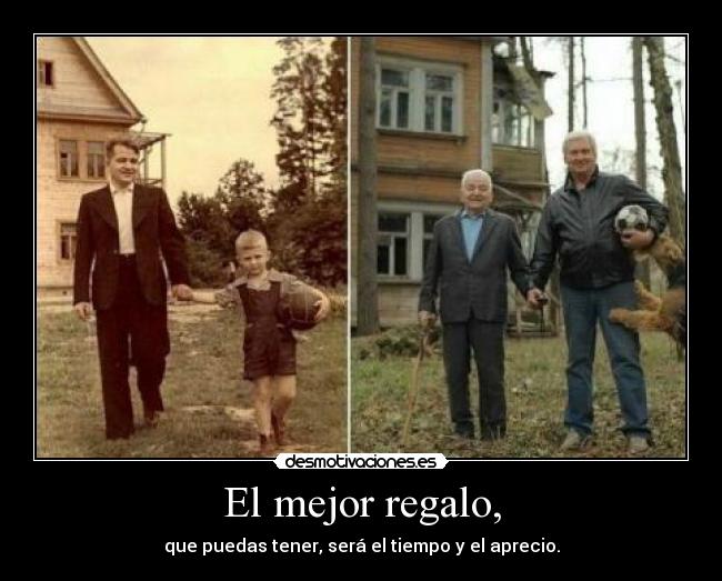 El mejor regalo, - que puedas tener, será el tiempo y el aprecio.