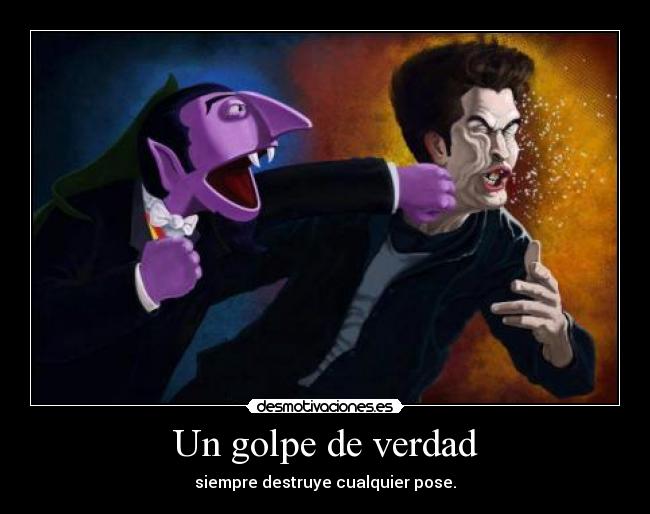 Un golpe de verdad - siempre destruye cualquier pose.