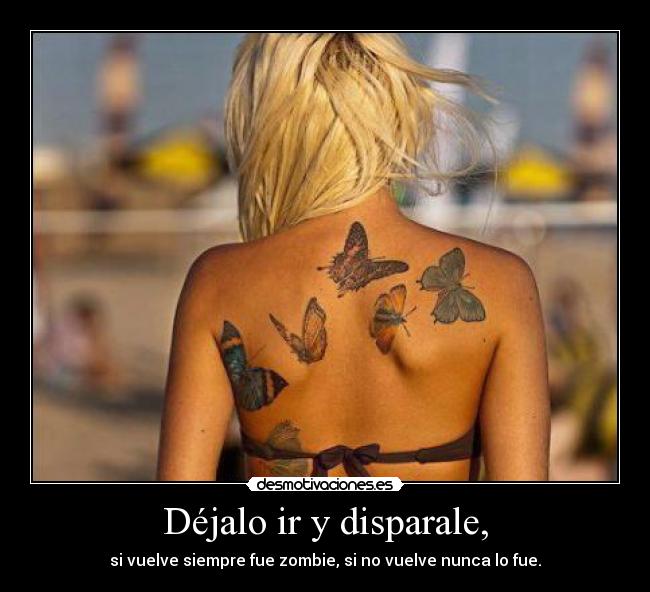 Déjalo ir y disparale, - si vuelve siempre fue zombie, si no vuelve nunca lo fue.