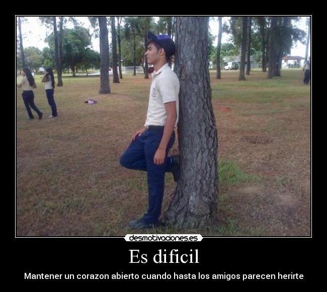 Es dificil - Mantener un corazon abierto cuando hasta los amigos parecen herirte