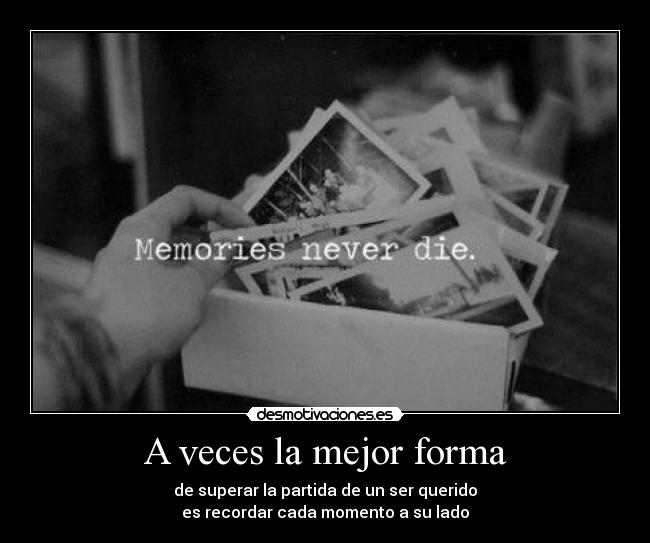 A veces la mejor forma - de superar la partida de un ser querido
es recordar cada momento a su lado