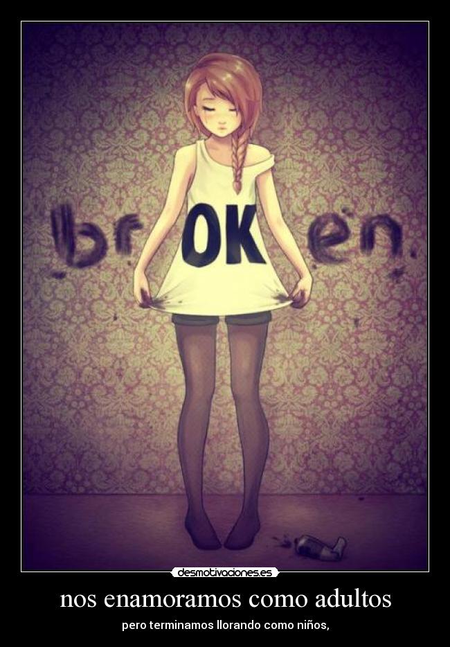 nos enamoramos como adultos - pero terminamos llorando como niños,