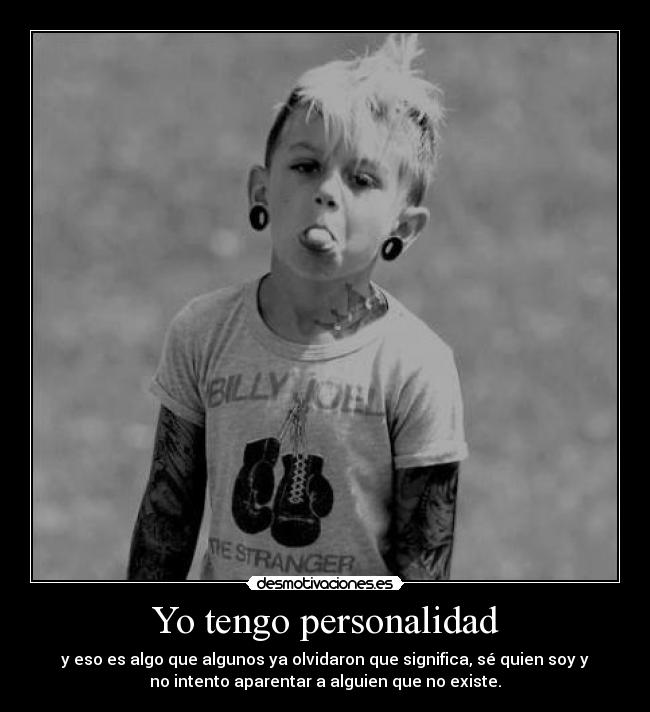 Yo tengo personalidad - y eso es algo que algunos ya olvidaron que significa, sé quien soy y
no intento aparentar a alguien que no existe.