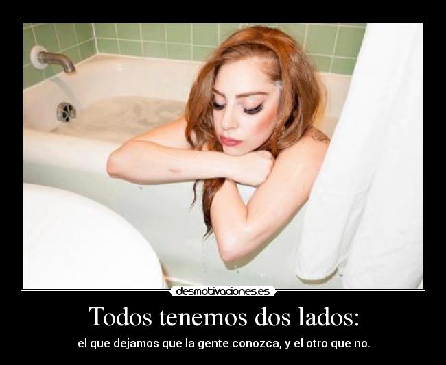 Todos tenemos dos lados: - el que dejamos que la gente conozca, y el otro que no.