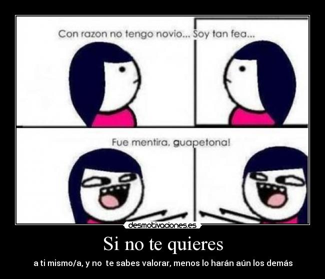 Si no te quieres - a ti mismo/a, y no te sabes valorar, menos lo harán aún los demás