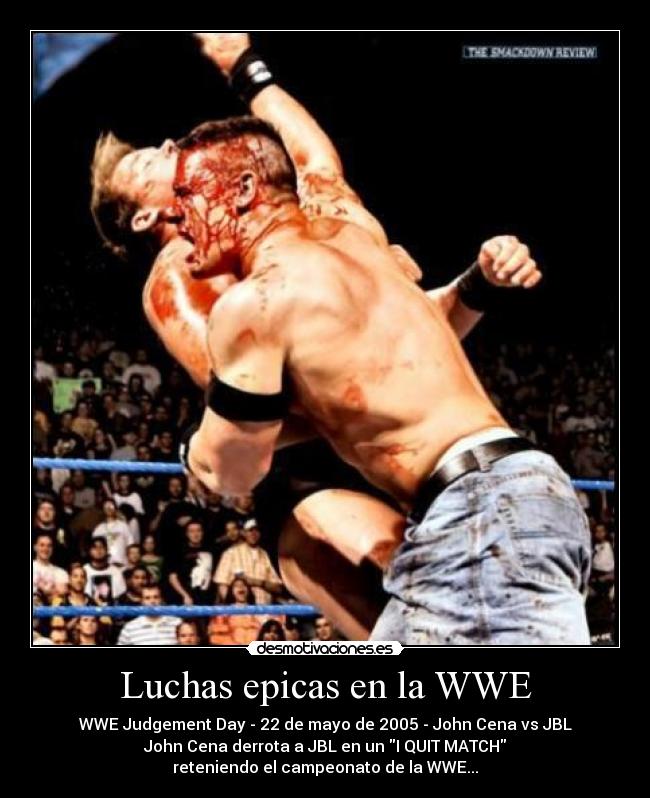 Luchas epicas en la WWE - WWE Judgement Day - 22 de mayo de 2005 - John Cena vs JBL
John Cena derrota a JBL en un I QUIT MATCH
reteniendo el campeonato de la WWE...