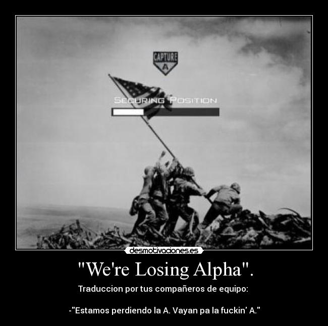 Were Losing Alpha. - Traduccion por tus compañeros de equipo: 

-Estamos perdiendo la A. Vayan pa la fuckin A.