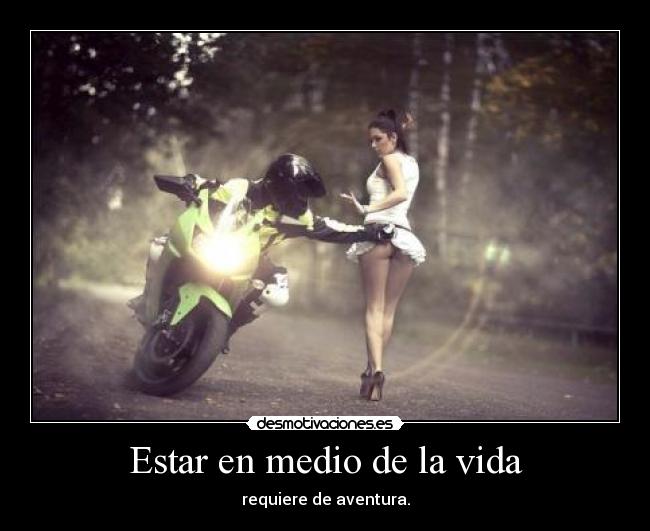 Estar en medio de la vida - requiere de aventura.
