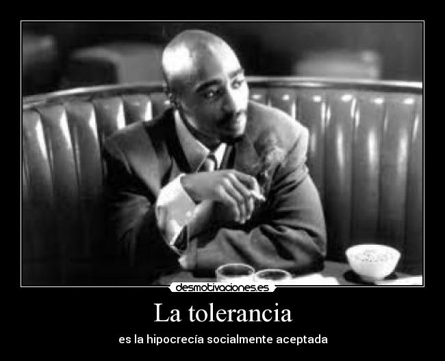 La tolerancia - es la hipocrecía socialmente aceptada