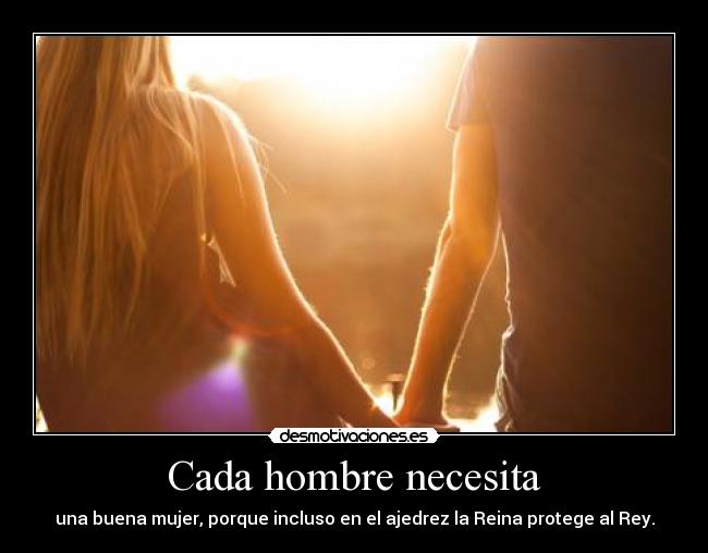 Cada hombre necesita - una buena mujer, porque incluso en el ajedrez la Reina protege al Rey.