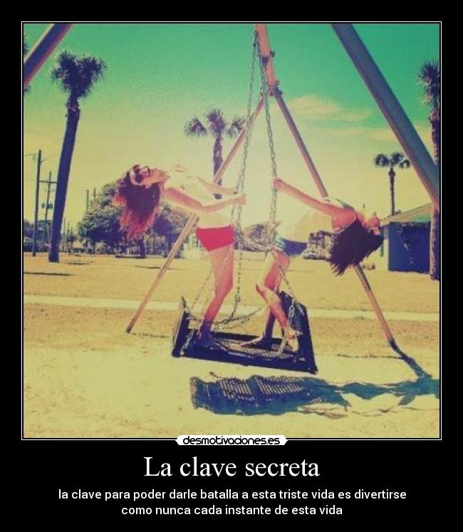 La clave secreta - la clave para poder darle batalla a esta triste vida es divertirse
como nunca cada instante de esta vida
