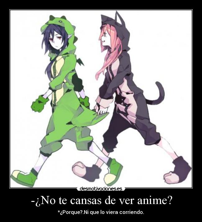 -¿No te cansas de ver anime? - 