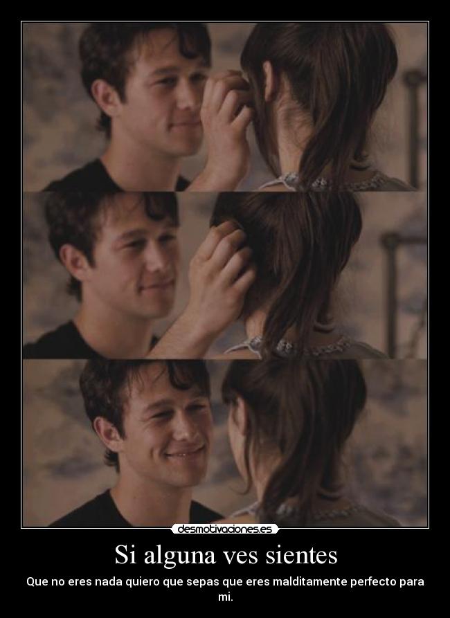 Si alguna ves sientes - Que no eres nada quiero que sepas que eres malditamente perfecto para mi.