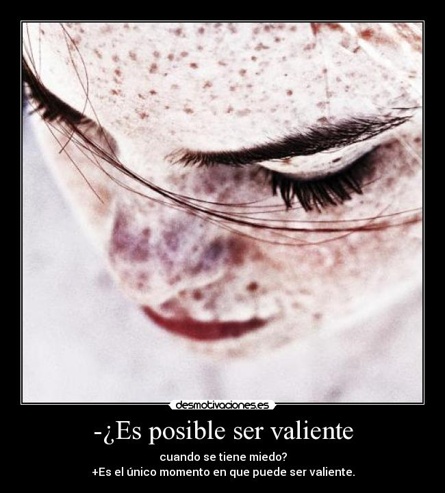 -¿Es posible ser valiente - cuando se tiene miedo?
+Es el único momento en que puede ser valiente.