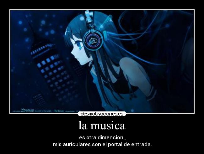 la musica - es otra dimencion ,
mis auriculares son el portal de entrada.