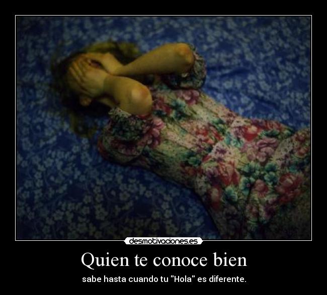Quien te conoce bien - sabe hasta cuando tu Hola es diferente.